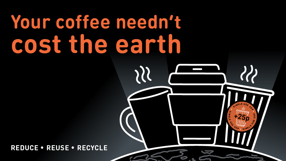 Black and orange graphic with the words 'Your coffee needn't cost the earth' and an image of a mug, reusable coffee cup and single-use coffee cup on top of a globe icon, with a 25p sticker on the single use cup. 
